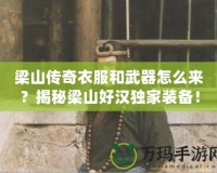 梁山傳奇衣服和武器怎么來？揭秘梁山好漢獨家裝備！