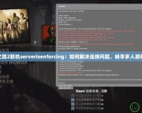 求生之路2聯(lián)機serverisenforcing：如何解決連接問題，暢享多人游戲體驗