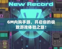 GM內(nèi)購手游，開啟你的極致游戲體驗之旅！