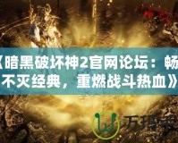 《暗黑破壞神2官網(wǎng)論壇：暢享不滅經(jīng)典，重燃戰(zhàn)斗熱血》