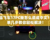 極品飛車17PC版怎么調成中文？簡單幾步教你輕松解決！