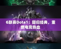 G聯(lián)賽Dota1：回歸經(jīng)典，重燃電競熱血