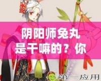 陰陽師兔丸是干嘛的？你還不了解這個神秘式神嗎？