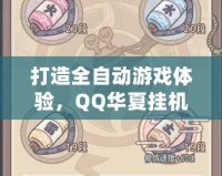 打造全自動游戲體驗，QQ華夏掛機點讓你輕松升級不掉隊