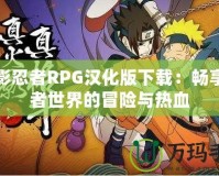 火影忍者RPG漢化版下載：暢享忍者世界的冒險(xiǎn)與熱血