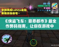 《俠盜飛車：罪惡都市》最全作弊碼指南，讓你在游戲中如魚得水！