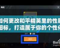 如何更改和平精英里的性別圖標，打造屬于你的個性化游戲形象！