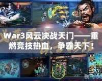 War3風(fēng)云決戰(zhàn)天門——重燃競技熱血，爭霸天下！