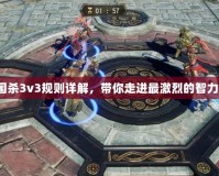 《三國殺3v3規(guī)則詳解，帶你走進最激烈的智力對決》