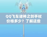 QQ飛車諸神之劍手杖價(jià)格多少？了解這些，你就能輕松入手！