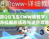 手游QQ飛車(chē)CWW噴教學(xué)：全方位解析技巧與進(jìn)階攻略