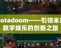 Dotadoom——引領(lǐng)未來(lái)數(shù)字娛樂(lè)的創(chuàng)新之旅