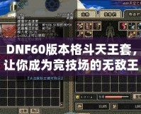 DNF60版本格斗天王套，讓你成為競(jìng)技場(chǎng)的無敵王者！