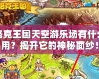 洛克王國天空游樂場有什么用？揭開它的神秘面紗！