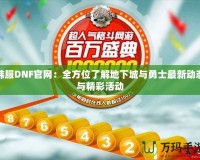 韓服DNF官網(wǎng)：全方位了解地下城與勇士最新動(dòng)態(tài)與精彩活動(dòng)