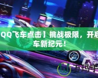 【QQ飛車點(diǎn)擊】挑戰(zhàn)極限，開啟賽車新紀(jì)元！