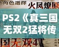 PS2《真三國無雙2猛將傳》秘籍大全：重溫經(jīng)典，激戰(zhàn)三國！