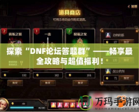 探索“DNF論壇答題群”——暢享最全攻略與超值福利！