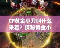 CF黃金小刀叫什么來著？探秘黃金小刀的傳奇魅力！