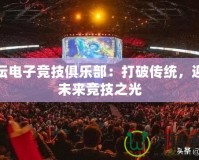 體壇電子競技俱樂部：打破傳統(tǒng)，迎接未來競技之光