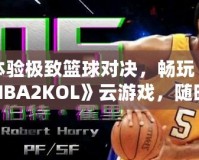 體驗(yàn)極致籃球?qū)Q，暢玩《NBA2KOL》云游戲，隨時(shí)隨地盡享頂級(jí)賽事