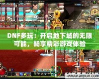 DNF多玩：開啟地下城的無(wú)限可能，暢享精彩游戲體驗(yàn)