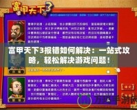 富甲天下3報(bào)錯(cuò)如何解決：一站式攻略，輕松解決游戲問題！