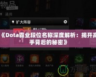 《Dota霸業(yè)段位名稱深度解析：揭開高手背后的秘密》