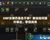 DNF女彈藥暴擊不夠？教你如何提升輸出，掌控戰(zhàn)場