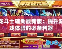 龍斗士輔助最新版：提升游戲體驗(yàn)的必備利器