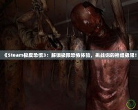 《Steam極度恐慌3：解鎖極限恐怖體驗(yàn)，挑戰(zhàn)你的神經(jīng)極限！