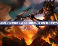 LOL皇子天賦解析：從入門(mén)到精通，帶你掌握王者之力！