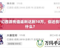 夢幻西游充值返利達到10萬，你還在等什么？