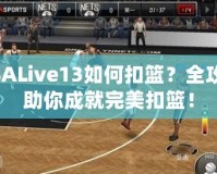 NBALive13如何扣籃？全攻略助你成就完美扣籃！