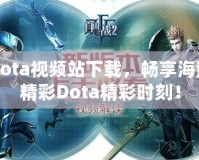 Dota視頻站下載，暢享海量精彩Dota精彩時(shí)刻！