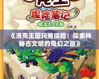 《洛克王國瑪雅探險：探索神秘古文明的奇幻之旅》