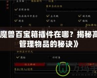 《魔獸百寶箱插件在哪？揭秘高效管理物品的秘訣》