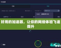 好用的加速器，讓你的網(wǎng)絡(luò)體驗飛速提升
