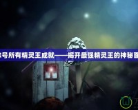 賽爾號(hào)所有精靈王成就——揭開最強(qiáng)精靈王的神秘面紗！