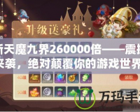 新天魔九界260000倍——震撼來襲，絕對顛覆你的游戲世界！