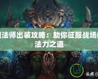 食人魔法師出裝攻略：助你征服戰(zhàn)場的終極法力之道