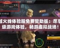 穿越火線體驗服免費贊助版：盡享頂級游戲體驗，暢游虛擬戰(zhàn)場！