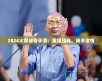 2024火爆傳奇手游：重溫經(jīng)典，暢享激情