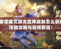 王者榮耀艾琳女武神皮膚怎么獲得？詳細攻略與視頻教程！