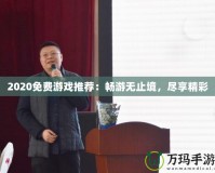 2020免費(fèi)游戲推薦：暢游無止境，盡享精彩