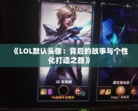 《LOL默認頭像：背后的故事與個性化打造之路》