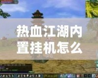 熱血江湖內(nèi)置掛機怎么用？讓你輕松升職打怪，游戲更輕松！