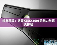 經(jīng)典再現(xiàn)！感受XBOX360S的魅力與超凡體驗(yàn)