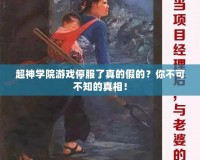 超神學院游戲停服了真的假的？你不可不知的真相！