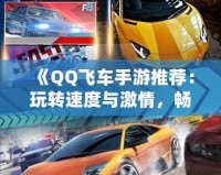 《QQ飛車手游推薦：玩轉(zhuǎn)速度與激情，暢享極速駕駛》